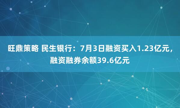 旺鼎策略 民生银行：7月3日融资买入1.23亿元，融资融券余额39.6亿元