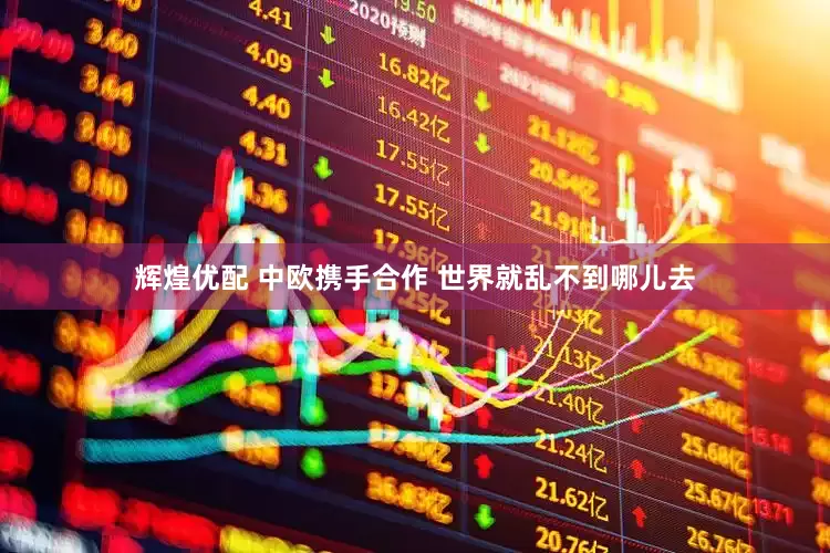 辉煌优配 中欧携手合作 世界就乱不到哪儿去