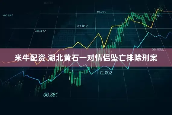 米牛配资 湖北黄石一对情侣坠亡排除刑案