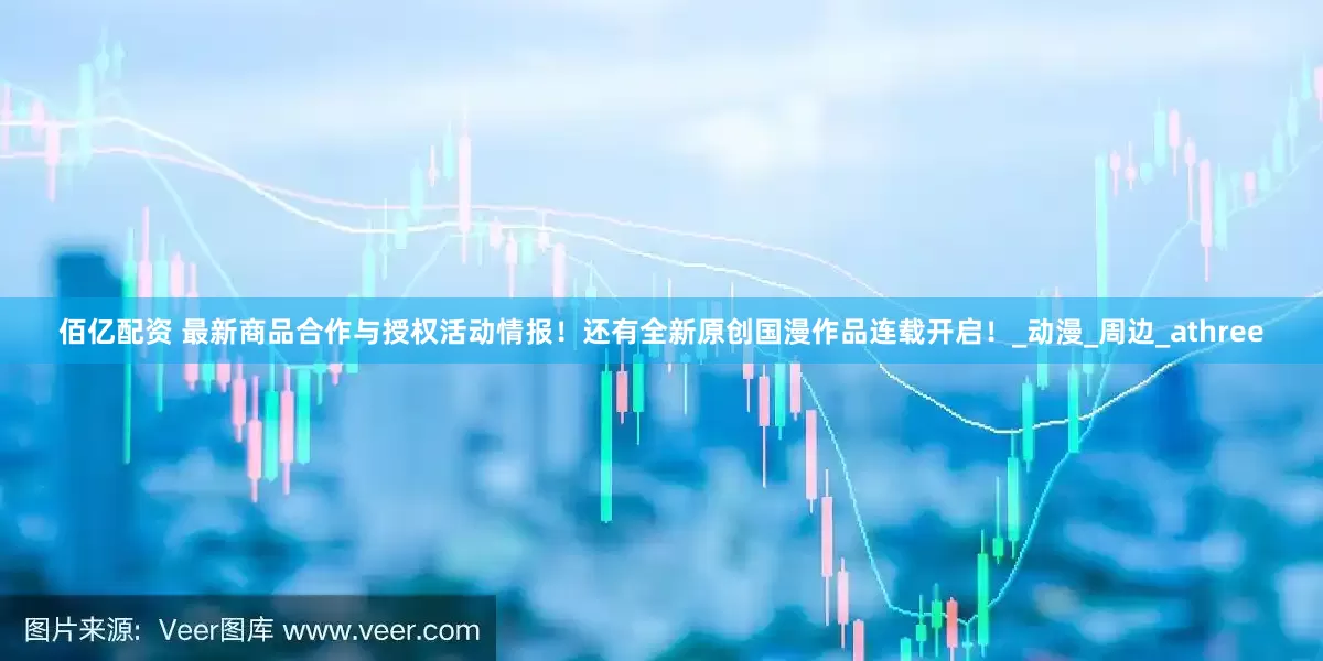 佰亿配资 最新商品合作与授权活动情报！还有全新原创国漫作品连载开启！_动漫_周边_athree