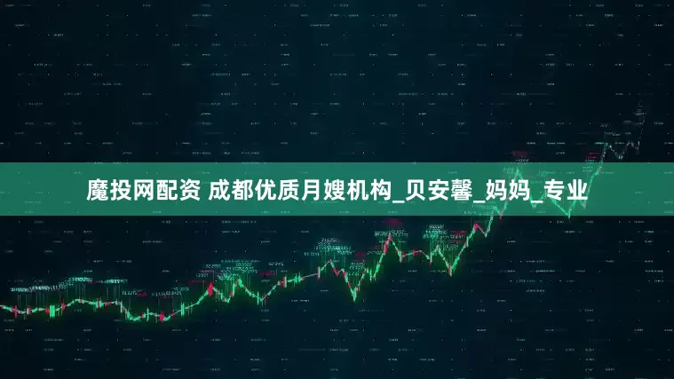 魔投网配资 成都优质月嫂机构_贝安馨_妈妈_专业