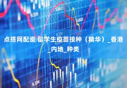 点搭网配资 留学生疫苗接种（精华）_香港_内地_种类