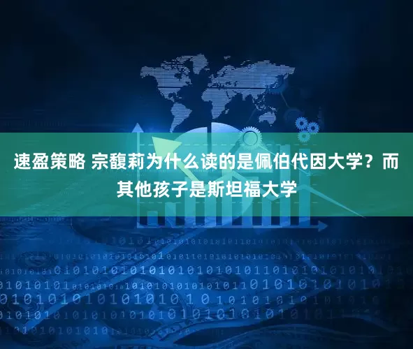 速盈策略 宗馥莉为什么读的是佩伯代因大学？而其他孩子是斯坦福大学
