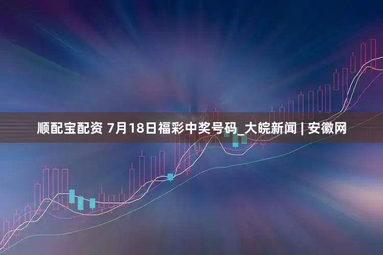 顺配宝配资 7月18日福彩中奖号码_大皖新闻 | 安徽网