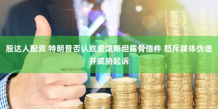 股达人配资 特朗普否认致爱泼斯坦露骨信件 怒斥媒体伪造并威胁起诉