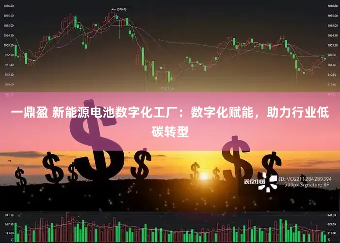一鼎盈 新能源电池数字化工厂：数字化赋能，助力行业低碳转型