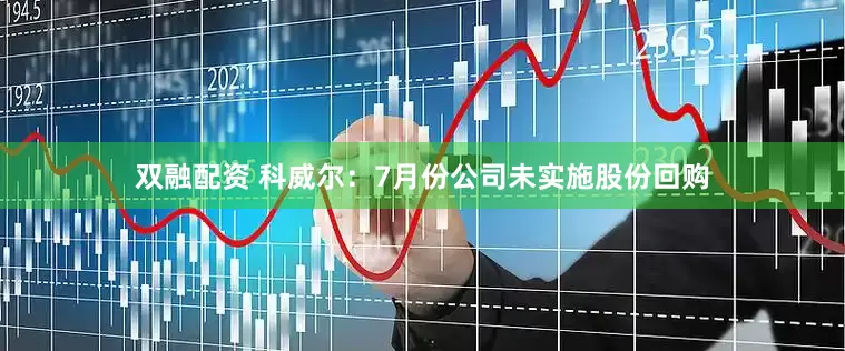 双融配资 科威尔：7月份公司未实施股份回购