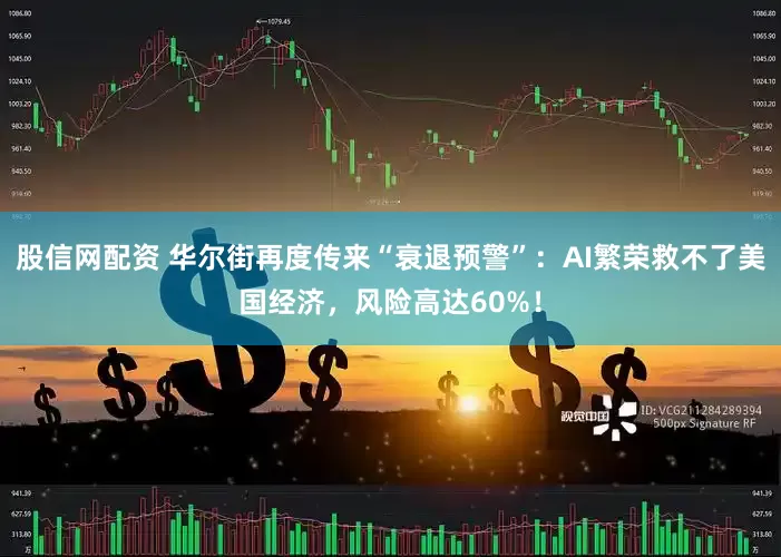 股信网配资 华尔街再度传来“衰退预警”：AI繁荣救不了美国经济，风险高达60%！