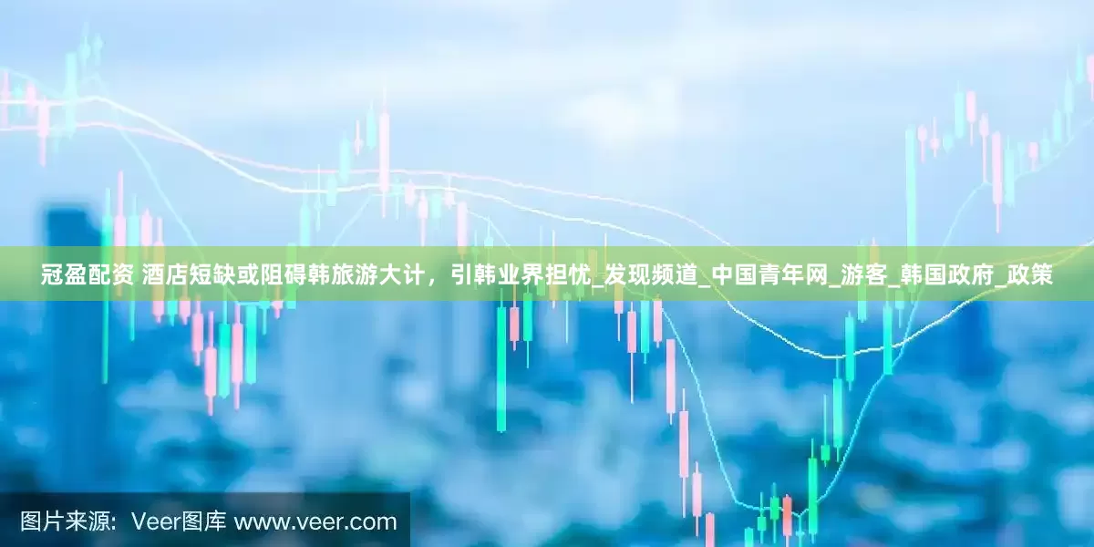 冠盈配资 酒店短缺或阻碍韩旅游大计，引韩业界担忧_发现频道_中国青年网_游客_韩国政府_政策