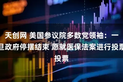 天创网 美国参议院多数党领袖：一旦政府停摆结束 愿就医保法案进行投票