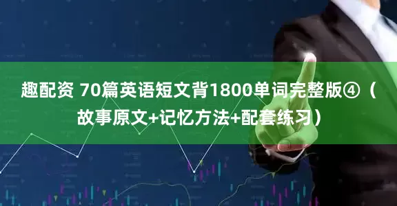 趣配资 70篇英语短文背1800单词完整版④（故事原文+记忆方法+配套练习）