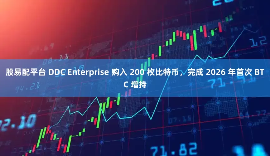 股易配平台 DDC Enterprise 购入 200 枚比特币，完成 2026 年首次 BTC 增持